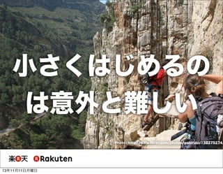 小さくはじめるの
は意外と難しい

Photo : http://www.ﬂickr.com/photos/gabirulo/138275274/

13年11月11日月曜日

 