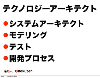 テクノロジーアーキテクト
 システムアーキテクト
 モデリング
 テスト
 開発プロセス
13年11月11日月曜日

 