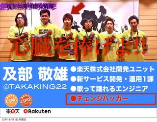 現在公開可能な情報

心臓を捧げよ!!
●楽天株式会社開発ユニット
●新サービス開発・運用1課
@TAKAKING22 ●歌って踊れるエンジニア
●チェンジハッカー

及部 敬雄
13年11月11日月曜日

 