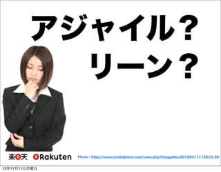 アジャイル？
リーン？

Photo : http://www.modelpiece.com/view.php?imageNo=20120411112912-39

13年11月11日月曜日

 