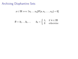 Archiving Diophantine Sets
a ∈ M ⇐⇒ ∃x1 . . . xm [P(a, x1 , . . . , xm ) = 0]

B = b1 . . . bk . . .

bk =

1,
0

if k ∈ M
otherwise

 