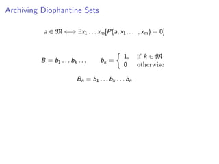 Archiving Diophantine Sets
a ∈ M ⇐⇒ ∃x1 . . . xm [P(a, x1 , . . . , xm ) = 0]

B = b1 . . . bk . . .

bk =

1,
0

Bn = b1 . . . bk . . . bn

if k ∈ M
otherwise

 