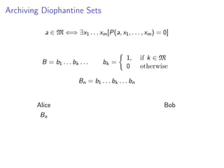 Archiving Diophantine Sets
a ∈ M ⇐⇒ ∃x1 . . . xm [P(a, x1 , . . . , xm ) = 0]

B = b1 . . . bk . . .

bk =

1,
0

if k ∈ M
otherwise

Bn = b1 . . . bk . . . bn

Alice
Bn

Bob

 