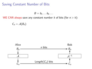 Saving Constant Number of Bits
B = b1 . . . bk . . .
WE CAN always save any constant number k of bits (for n > k):
Cn = A(Bn )

Alice
Bn

n bits

Bob
- Bn
6

?

A−1

A

?

Cn

Length(Cn ) bits

6
-C
n

 