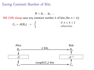 Saving Constant Number of Bits
B = b1 . . . bk . . .
WE CAN always save any constant number k of bits (for n > k):
if n ≤ k + 1
otherwise

Cn = A(Bn ) =

Alice
Bn

n bits

Bob
- Bn
6

?

A−1

A

?

Cn

Length(Cn ) bits

6
-C
n

 