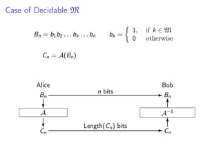 Case of Decidable M
Bn = b1 b2 . . . bk . . . bn

bk =

1,
0

if k ∈ M
otherwise

Cn = A(Bn )

Alice
Bn

n bits

Bob
- Bn
6

?

A−1

A

?

Cn

Length(Cn ) bits

6
-C
n

 