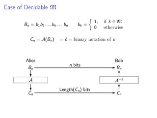 Case of Decidable M
Bn = b1 b2 . . . bk . . . bn
Cn = A(Bn )

Alice
Bn

bk =

1,
0

if k ∈ M
otherwise

= n = binary notation of n
˜

n bits

Bob
- Bn
6

?

A−1

A

?

Cn

Length(Cn ) bits

6
-C
n

 