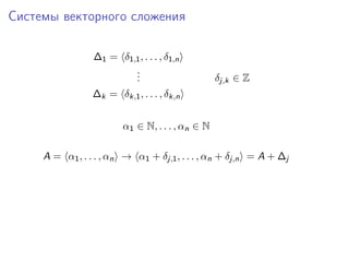 Системы векторного сложения
∆1 = δ1,1 , . . . , δ1,n
.
.
.

δj,k ∈ Z

∆k = δk,1 , . . . , δk,n
α1 ∈ N, . . . , αn ∈ N
A = α1 , . . . , αn → α1 + δj,1 , . . . , αn + δj,n = A + ∆j

 