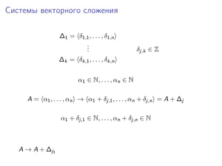 Системы векторного сложения
∆1 = δ1,1 , . . . , δ1,n
.
.
.

δj,k ∈ Z

∆k = δk,1 , . . . , δk,n
α1 ∈ N, . . . , αn ∈ N
A = α1 , . . . , αn → α1 + δj,1 , . . . , αn + δj,n = A + ∆j
α1 + δj,1 ∈ N, . . . , αn + δj,n ∈ N

A → A + ∆ j1

 