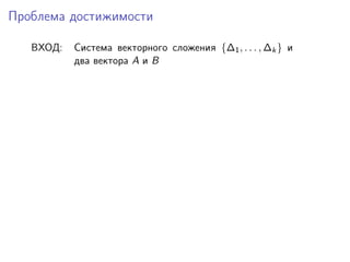 Проблема достижимости
ВХОД:

Cистема векторного сложения {∆1 , . . . , ∆k } и
два вектора A и B

 