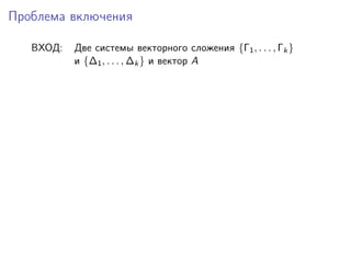 Проблема включения
ВХОД:

Две системы векторного сложения {Γ1 , . . . , Γk }
и {∆1 , . . . , ∆k } и вектор A

 