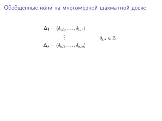 Обобщенные кони на многомерной шахматной доске
∆1 = δ1,1 , . . . , δ1,n
.
.
.
∆k = δk,1 , . . . , δk,n

δj,k ∈ Z

 