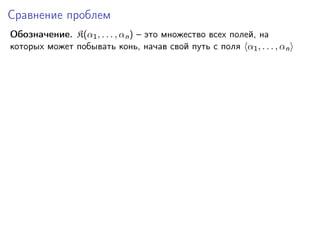 Сравнение проблем
Обозначение. K(α1 , . . . , αn ) – это множество всех полей, на
которых может побывать конь, начав свой путь с поля α1 , . . . , αn

 