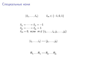 Специальные кони
δ1 , . . . , δ n

δm ∈ {−1, 0, 1}

δi1 = · · · = δia = −1
δj1 = · · · = δjb = 1
δm = 0, если m ∈ {i1 , . . . , ia , j1 , . . . , jb }

i1 , . . . , ia

j1 , . . . , jb

Ri1 . . . Ria

Rj1 . . . Rjb

 