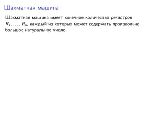 Шахматная машина
Шахматная машина имеет конечное количество регистров
R1 , . . . , Rn , каждый из которых может содержать произвольно
большое натуральное число.

 
