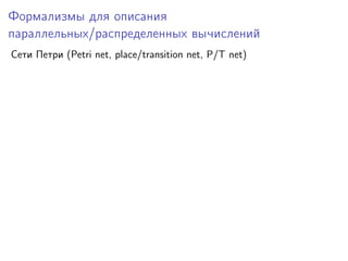 Формализмы для описания
параллельных/распределенных вычислений
Сети Петри (Petri net, place/transition net, P/T net)

 