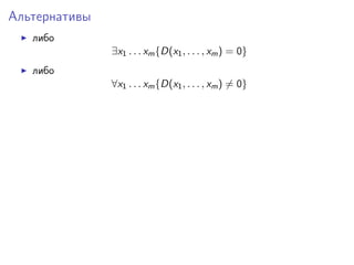 Альтернативы
либо
∃x1 . . . xm {D(x1 , . . . , xm ) = 0}
либо
∀x1 . . . xm {D(x1 , . . . , xm ) = 0}

 