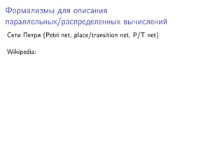 Формализмы для описания
параллельных/распределенных вычислений
Сети Петри (Petri net, place/transition net, P/T net)
Wikipedia:

 