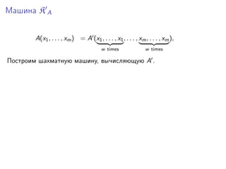 Машина K A
A(x1 , . . . , xm ) = A (x1 , . . . , x1 , . . . , xm , . . . , xm ),
w times

w times

Построим шахматную машину, вычисляющую A .

 