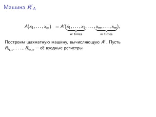 Машина K A
A(x1 , . . . , xm ) = A (x1 , . . . , x1 , . . . , xm , . . . , xm ),
w times

w times

Построим шахматную машину, вычисляющую A . Пусть
Ri1,1 , . . . , Rim,w – её входные регистры

 