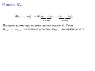 Машина K A
A(x1 , . . . , xm ) = A (x1 , . . . , x1 , . . . , xm , . . . , xm ),
w times

w times

Построим шахматную машину, вычисляющую A . Пусть
Ri1,1 , . . . , Rim,w – её входные регистры, Bm+1 – выходной регистр

 