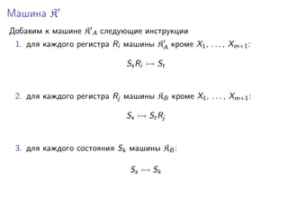 Машина K
Добавим к машине K A следующие инструкции
1. для каждого регистра Ri машины KA кроме X1 , . . . , Xm+1 :
Ss Ri

St

2. для каждого регистра Rj машины KB кроме X1 , . . . , Xm+1 :
Ss

St Rj

3. для каждого состояния Sk машины KB :
Ss

Sk

 