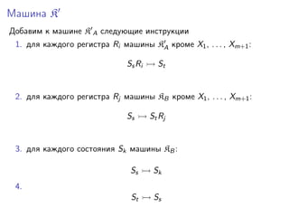 Машина K
Добавим к машине K A следующие инструкции
1. для каждого регистра Ri машины KA кроме X1 , . . . , Xm+1 :
Ss Ri

St

2. для каждого регистра Rj машины KB кроме X1 , . . . , Xm+1 :
Ss

St Rj

3. для каждого состояния Sk машины KB :
Ss

Sk

St

Ss

4.

 