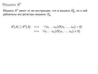 Машина K
Машина K имеет те же инструкции, что и машина KB , но к ней
добавлены все регистры машины KA .

K (A) ⊇ K (A)

⇐⇒

¬∃x1 . . . xm {D(x1 , . . . , xm ) = 0}

⇐⇒

∀x1 . . . xm {D(x1 , . . . , xm ) = 0}

 