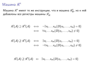 Машина K
Машина K имеет те же инструкции, что и машина KB , но к ней
добавлены все регистры машины KA .

K (A) ⊇ K (A)

¬∃x1 . . . xm {D(x1 , . . . , xm ) = 0}

⇐⇒

∀x1 . . . xm {D(x1 , . . . , xm ) = 0}

⇐⇒

∃x1 . . . xm {D(x1 , . . . , xm ) = 0}

⇐⇒

K (A) ⊇ K (A)

⇐⇒

¬∀x1 . . . xm {D(x1 , . . . , xm ) = 0}

K (A) ⊇ K (A) ⇐ ∃x1 . . . xm {D(x1 , . . . , xm ) = 0}

 