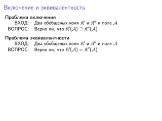 Включение и эквивалентность
Проблема включения
ВХОД: Два обобщеных коня K и K и поле A
ВОПРОС: Верно ли, что K (A) ⊇ K (A)
Проблема эквивалентности
ВХОД: Два обобщеных коня K и K и поле A
ВОПРОС: Верно ли, что K (A) = K (A)

 