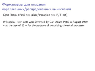 Формализмы для описания
параллельных/распределенных вычислений
Сети Петри (Petri net, place/transition net, P/T net)
Wikip...