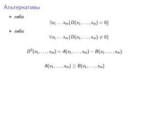 Альтернативы
либо
∃x1 . . . xm {D(x1 , . . . , xm ) = 0}
либо
∀x1 . . . xm {D(x1 , . . . , xm ) = 0}
D 2 (x1 , . . . , xm ...