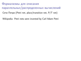 Формализмы для описания
параллельных/распределенных вычислений
Сети Петри (Petri net, place/transition net, P/T net)
Wikip...