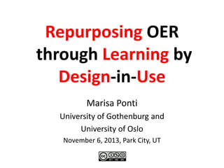 Repurposing OER
through Learning by
Design-in-Use
Marisa Ponti
University of Gothenburg and
University of Oslo
November 6, 2013, Park City, UT

 