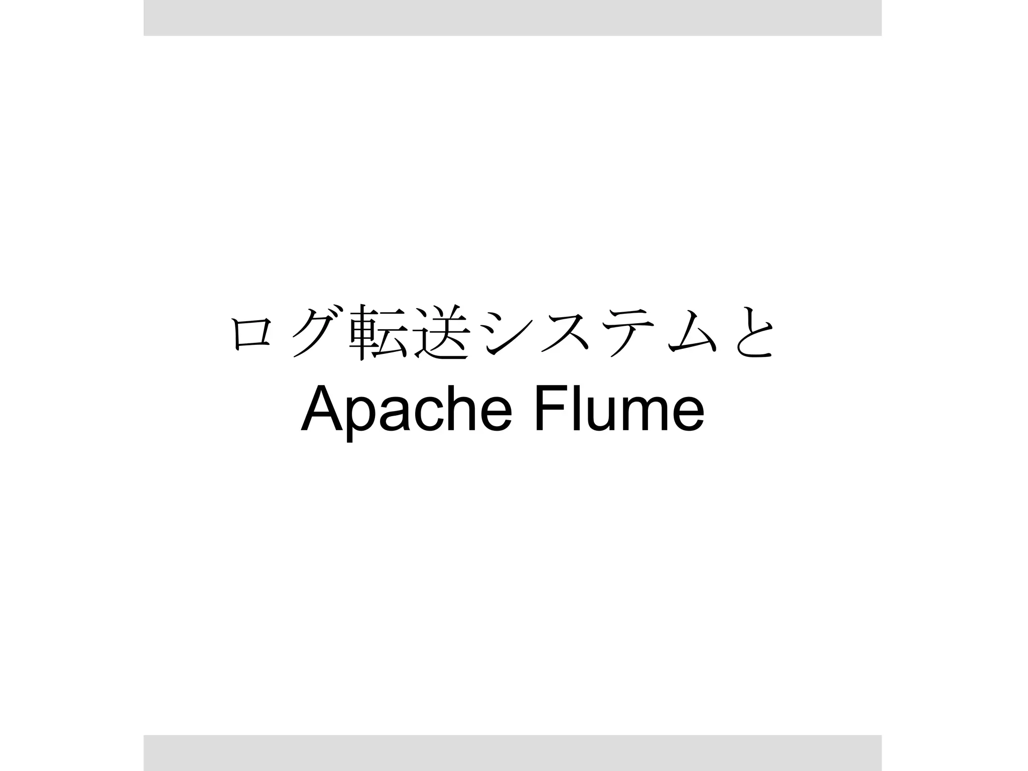 ログ転送システムと
Apache Flume

 