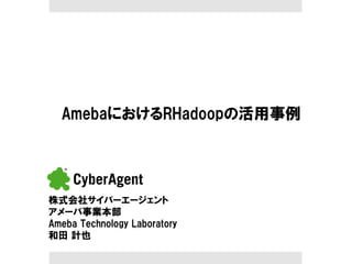 AmebaにおけるRHadoopの活用事例

株式会社サイバーエージェント
アメーバ事業本部
Ameba  Technology  Laboratory
和田  計也

 