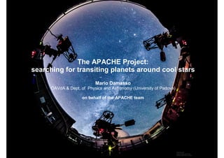 The APACHE Project:
searching for transiting planets around cool stars
                           Mario Damasso
      OAVdA & Dept. of Physics and Astronomy (University of Padova)

                     on behalf of the APACHE team
 