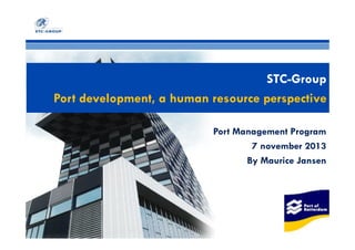 STC-Group
Port development, a human resource perspective
Port Management Program
7 november 2013
By Maurice Jansen

 