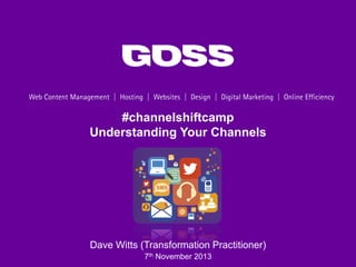#channelshiftcamp
Understanding Your Channels

Dave Witts (Transformation Practitioner)
7th November 2013

 