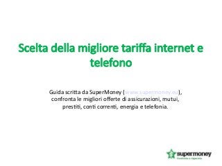 Scelta della migliore tarifa internet e
telefono
Guida scritta da SuperMoney (www.supermoney.eu),
confronta le migliori oferte di assicurazioni, mutui,
prestiti, conti correnti, energia e telefonia.

 
