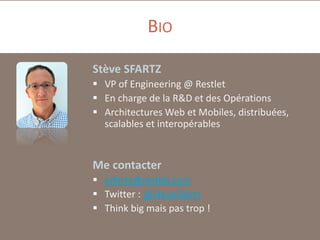 BIO
Stève SFARTZ
 VP of Engineering @ Restlet
 En charge de la R&D et des Opérations
 Architectures Web et Mobiles, distribuées,
scalables et interopérables

Me contacter
 ssfartz@restlet.com
 Twitter : @SteveSfartz
 Think big mais pas trop !

 