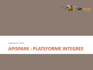 Approche PaaS

APISPARK : PLATEFORME INTEGREE

 