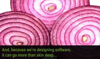And, because we‟re designing software,
it can go more than skin deep…
 