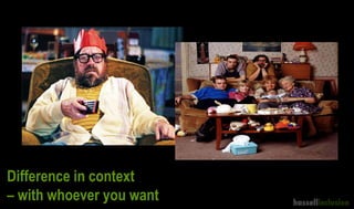 Difference in context
– with whoever you want
 