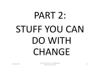 PART	
  2:	
  
STUFF	
  YOU	
  CAN	
  
DO	
  WITH	
  
CHANGE	
  
08-­‐Nov-­‐2013	
  

Antwerp	
  University	
  -­‐	
  Mana...