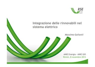 Integrazione delle rinnovabili nel
sistema elettrico
Massimo Gallanti

ANIE Energia – ANIE Gifi
Rimini, 8 novembre 2013
1

 