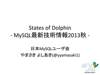 States of Dolphin
- MySQL最新技術情報2013秋 日本MySQLユーザ会
やまさき よしあき(@yyamasaki1)

 