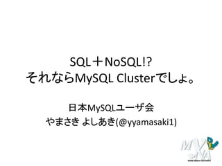 SQL＋NoSQL!?
それならMySQL Clusterでしょ。
日本MySQLユーザ会
やまさき よしあき(@yyamasaki1)

 