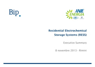 Residential Electrochemical
Storage Systems (RESS)
Executive Summary
8 novembre 2013 - Rimini

 