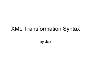 XML Transformation Syntax
by Jax

 